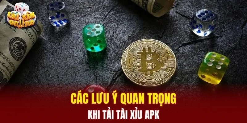 Các lưu ý quan trọng khi tải tài xỉu Apk