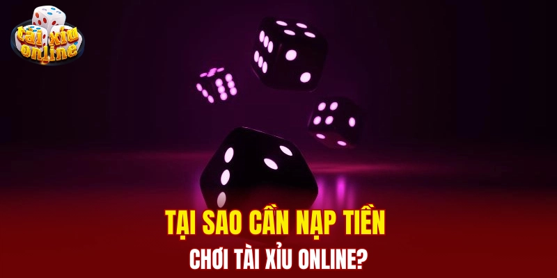 Tại sao cần nạp tiền chơi tài xỉu online?