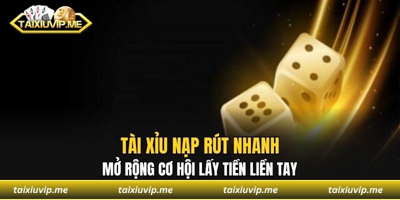 Tài Xỉu Nạp Rút Nhanh Mở Rộng Cơ Hội Lấy Tiền Liền Tay Tài xỉu nạp rút nhanh