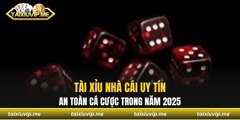 Tài Xỉu Nhà Cái Uy Tín An Toàn Cá Cược Trong Năm 2025 Tài xỉu nhà cái uy tín