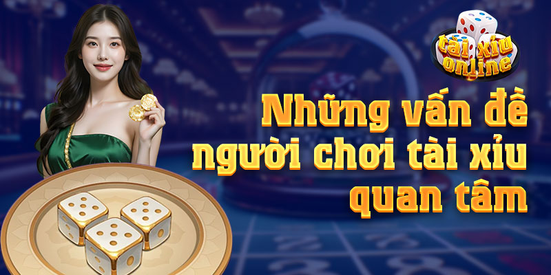 Những vấn đề người chơi tài xỉu online quan tâm nhiều nhất